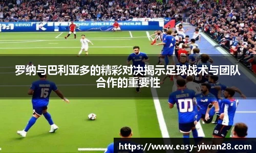 罗纳与巴利亚多的精彩对决揭示足球战术与团队合作的重要性